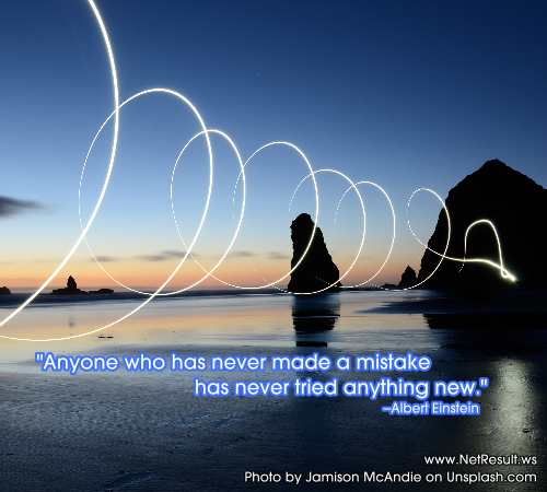 Anyone who has never made a mistake has never tried anything new.--Albert Einstein