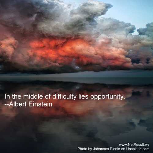 In the middle of difficulty lies opportunity. --Albert EinStein