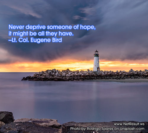 Never deprive someone of hope, it might be all they have. --Lt. Col. Eugene Bird